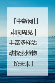 中新网甘肃周周见｜丰富多样活动探索博物馆未来
