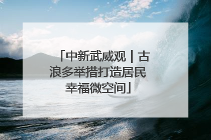 中新武威观｜古浪多举措打造居民幸福微空间