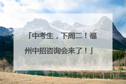 中考生，下周二！福州中招咨询会来了！