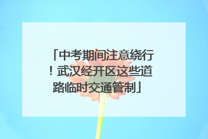 中考期间注意绕行！武汉经开区这些道路临时交通管制