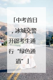 中考首日，冰城交警开辟考生通行“绿色通道”