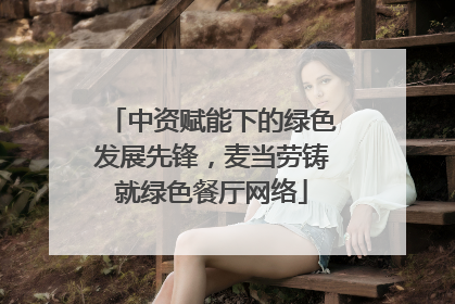 中资赋能下的绿色发展先锋，麦当劳铸就绿色餐厅网络