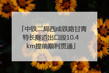 中铁二局西成铁路甘青特长隧道出口段10.4km提前顺利贯通