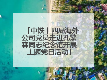 中铁十四局海外公司党员走进孔繁森同志纪念馆开展主题党日活动