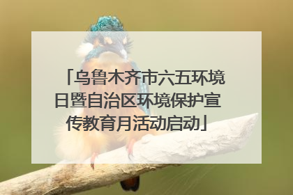 乌鲁木齐市六五环境日暨自治区环境保护宣传教育月活动启动