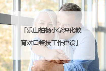 乐山柏杨小学深化教育对口帮扶工作建设