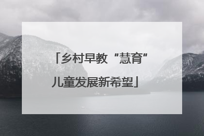 乡村早教“慧育”儿童发展新希望