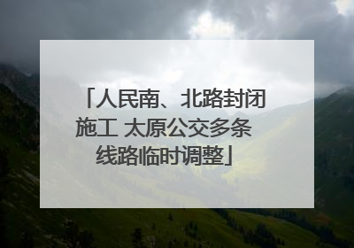 人民南、北路封闭施工 太原公交多条线路临时调整
