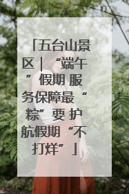 五台山景区｜“端午”假期 服务保障最“粽”要 护航假期“不打烊”