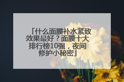 什么面膜补水紧致效果最好？面膜十大排行榜10强，夜间修护小秘密