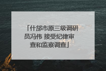 什邡市原三级调研员冯伟 接受纪律审查和监察调查