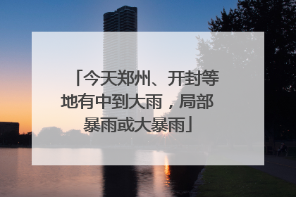今天郑州、开封等地有中到大雨，局部暴雨或大暴雨