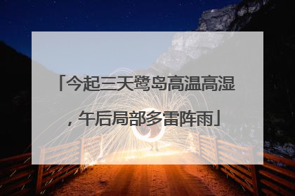 今起三天鹭岛高温高湿，午后局部多雷阵雨