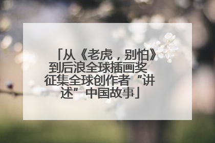 从《老虎，别怕》到后浪全球插画奖 征集全球创作者“讲述”中国故事