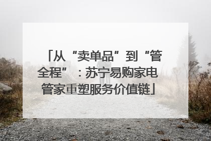 从“卖单品”到“管全程”：苏宁易购家电管家重塑服务价值链