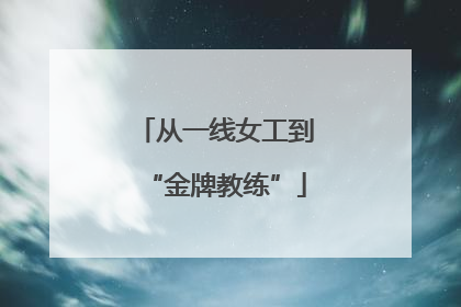 从一线女工到“金牌教练”