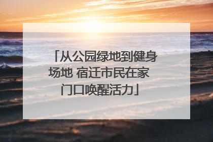 从公园绿地到健身场地 宿迁市民在家门口唤醒活力