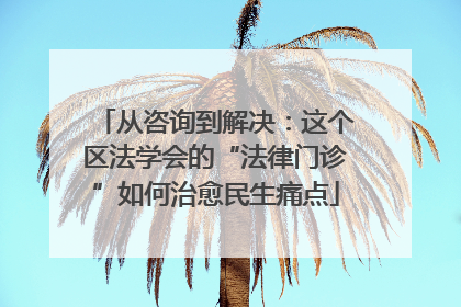 从咨询到解决：这个区法学会的“法律门诊”如何治愈民生痛点