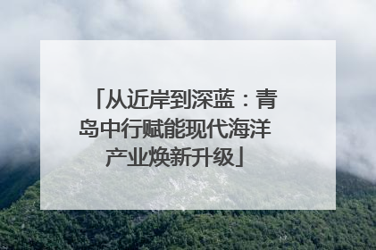 从近岸到深蓝：青岛中行赋能现代海洋产业焕新升级