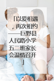 以爱相遇，再次相约——巨野县人民路小学五二班家长会温情召开