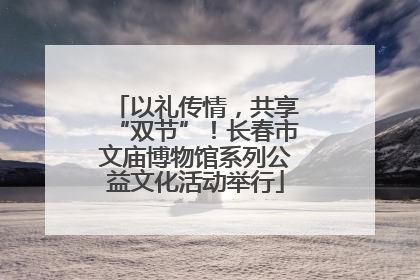 以礼传情，共享“双节”！长春市文庙博物馆系列公益文化活动举行