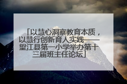 以慧心洞察教育本质，以慧行创新育人实践——望江县第一小学举办第十三届班主任论坛