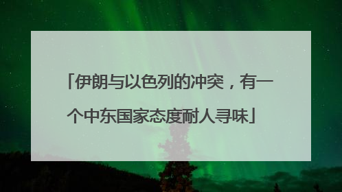 伊朗与以色列的冲突，有一个中东国家态度耐人寻味