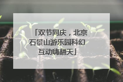 双节同庆，北京石景山游乐园科幻互动嗨翻天