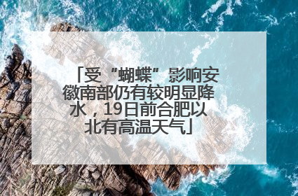 受“蝴蝶”影响安徽南部仍有较明显降水，19日前合肥以北有高温天气
