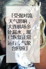 受强对流天气影响，大连机场多处漏水，现已恢复正常运行，气象台回应