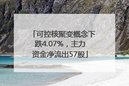 可控核聚变概念下跌4.07%，主力资金净流出57股