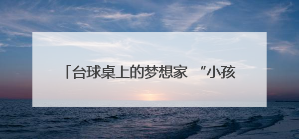台球桌上的梦想家 “小孩哥”畅想“下一杆”人生