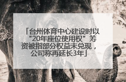 台州体育中心建设时以“20年座位使用权”筹资被指部分权益未兑现，公司称再延长3年