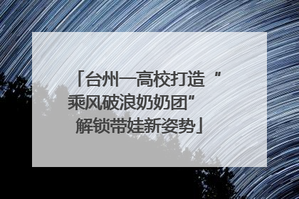 台州一高校打造“乘风破浪奶奶团” 解锁带娃新姿势