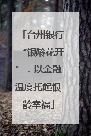台州银行“银龄花开”：以金融温度托起银龄幸福