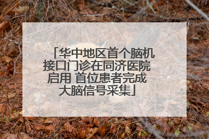华中地区首个脑机接口门诊在同济医院启用 首位患者完成大脑信号采集