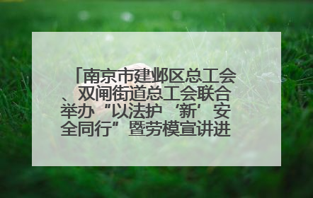 南京市建邺区总工会、双闸街道总工会联合举办“以法护‘新’安全同行”暨劳模宣讲进工地服务活动