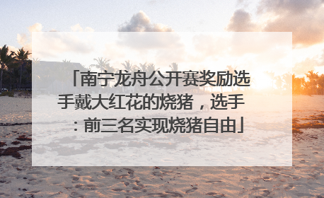 南宁龙舟公开赛奖励选手戴大红花的烧猪，选手：前三名实现烧猪自由