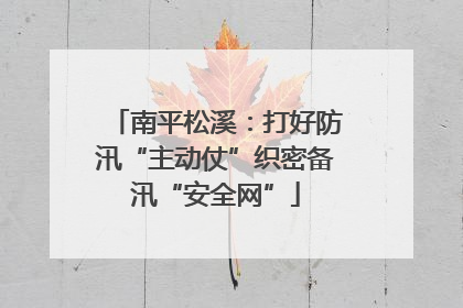 南平松溪：打好防汛“主动仗”织密备汛“安全网”