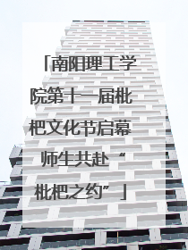 南阳理工学院第十一届枇杷文化节启幕 师生共赴“枇杷之约”