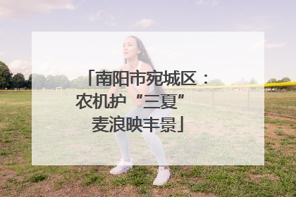 南阳市宛城区：农机护“三夏” 麦浪映丰景