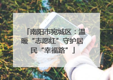 南阳市宛城区：温暖“志愿红”守护居民“幸福路”