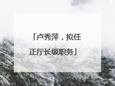 卢秀萍，拟任正厅长级职务