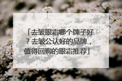 去皱眼霜哪个牌子好？去皱公认好的品牌，值得回购的眼霜推荐