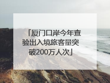 厦门口岸今年查验出入境旅客量突破200万人次