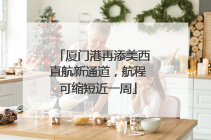 厦门港再添美西直航新通道，航程可缩短近一周