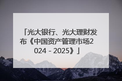 光大银行、光大理财发布《中国资产管理市场2024－2025》