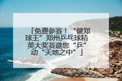 免费参赛！“健郑球王”郑州乒乓球精英大奖赛邀您“乒”动“天地之中”