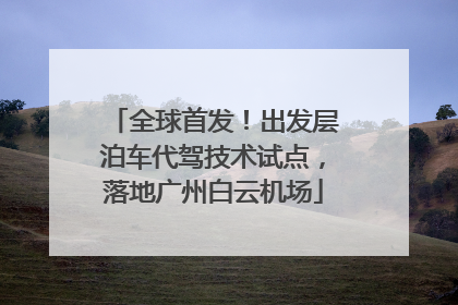 全球首发！出发层泊车代驾技术试点，落地广州白云机场