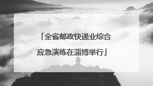 全省邮政快递业综合应急演练在淄博举行